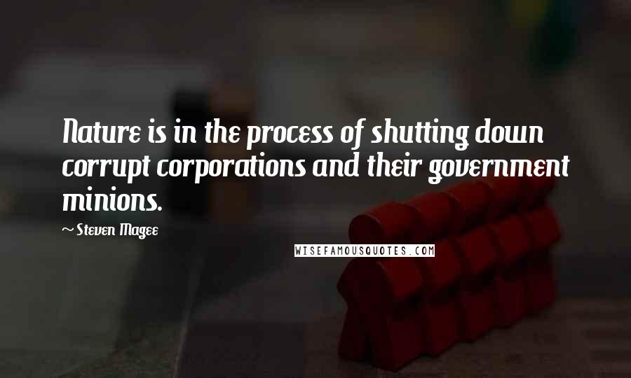 Steven Magee Quotes: Nature is in the process of shutting down corrupt corporations and their government minions.