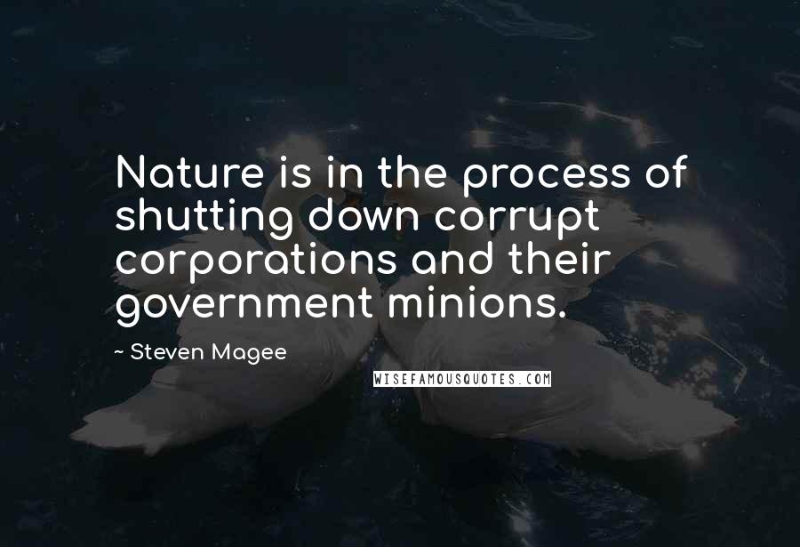 Steven Magee Quotes: Nature is in the process of shutting down corrupt corporations and their government minions.