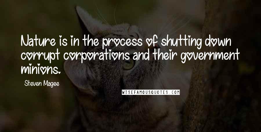 Steven Magee Quotes: Nature is in the process of shutting down corrupt corporations and their government minions.