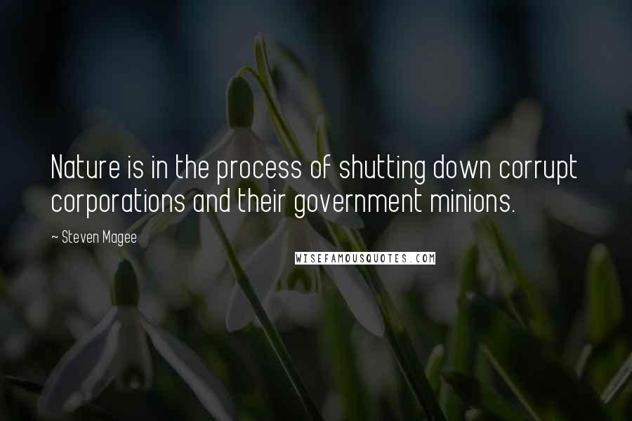 Steven Magee Quotes: Nature is in the process of shutting down corrupt corporations and their government minions.