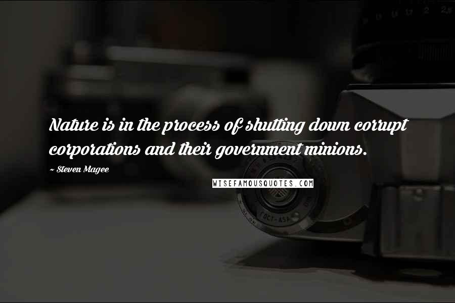 Steven Magee Quotes: Nature is in the process of shutting down corrupt corporations and their government minions.