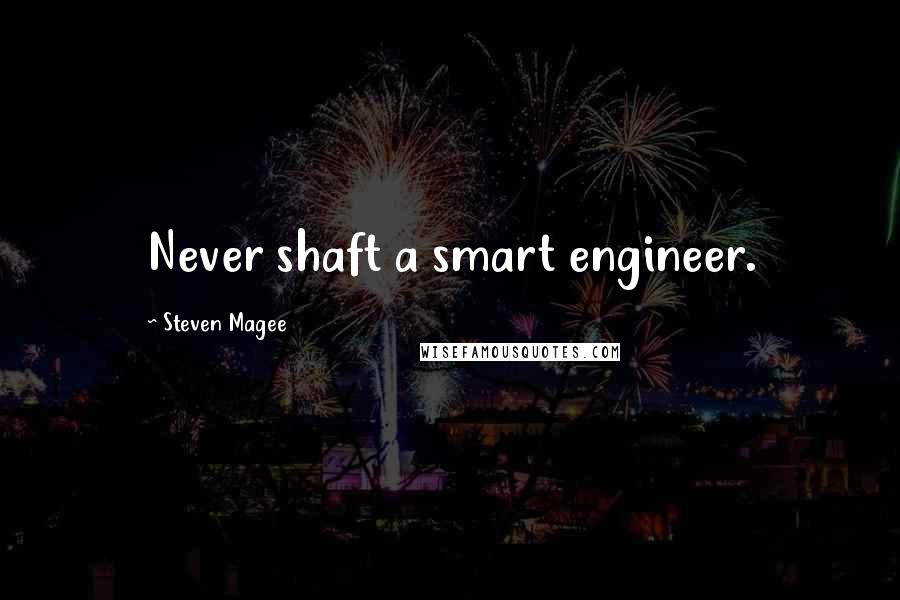 Steven Magee Quotes: Never shaft a smart engineer.
