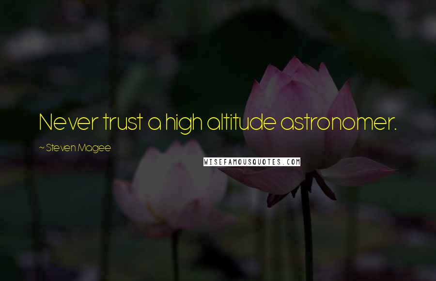 Steven Magee Quotes: Never trust a high altitude astronomer.