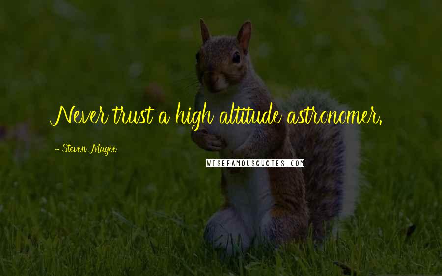 Steven Magee Quotes: Never trust a high altitude astronomer.