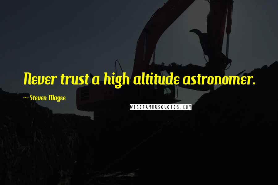 Steven Magee Quotes: Never trust a high altitude astronomer.