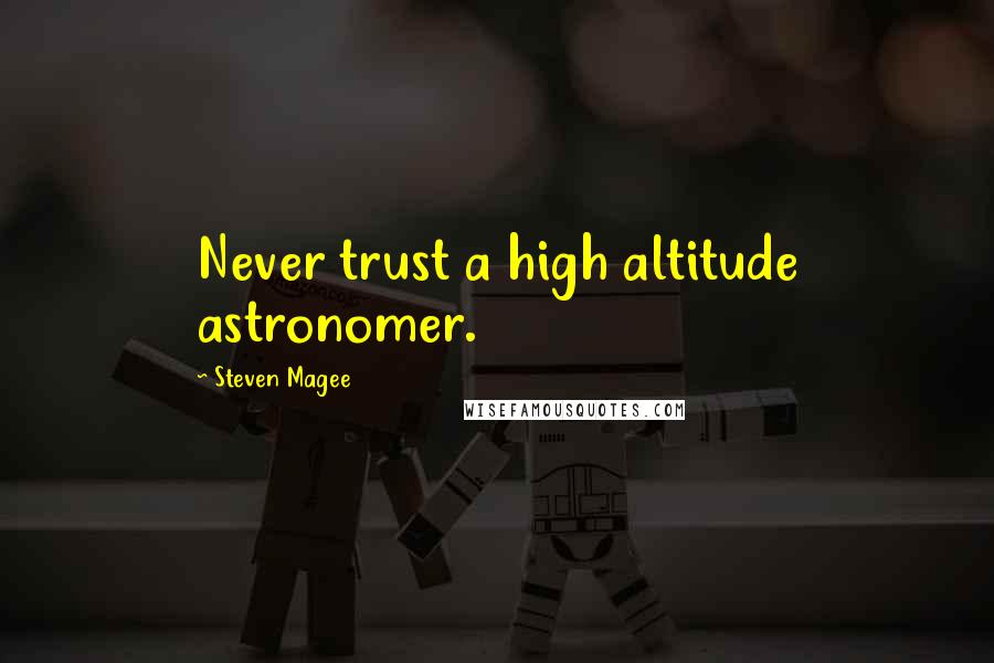 Steven Magee Quotes: Never trust a high altitude astronomer.