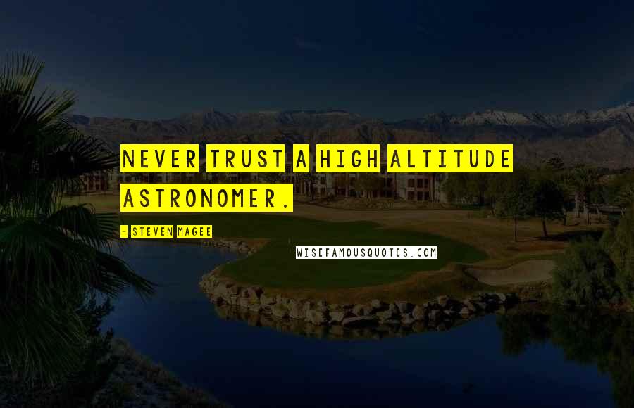 Steven Magee Quotes: Never trust a high altitude astronomer.
