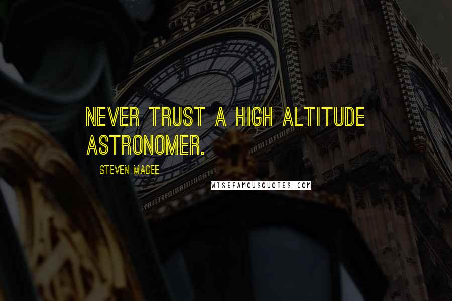 Steven Magee Quotes: Never trust a high altitude astronomer.