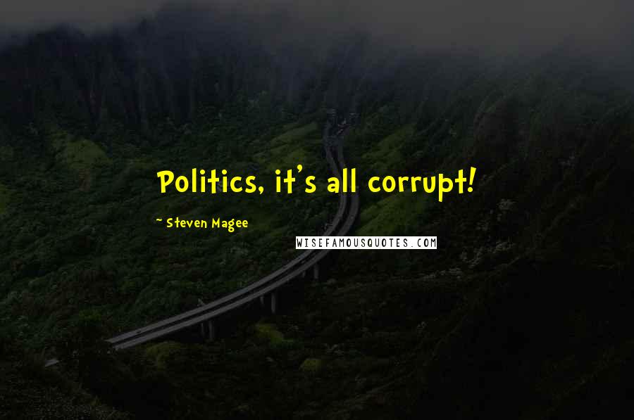 Steven Magee Quotes: Politics, it's all corrupt!