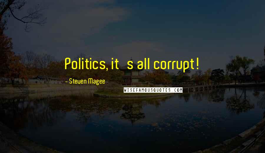 Steven Magee Quotes: Politics, it's all corrupt!