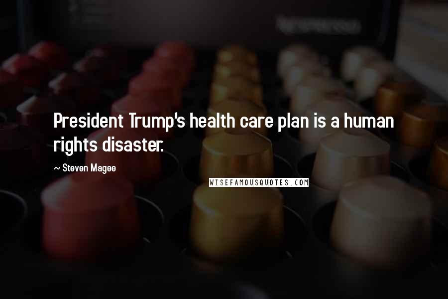 Steven Magee Quotes: President Trump's health care plan is a human rights disaster.