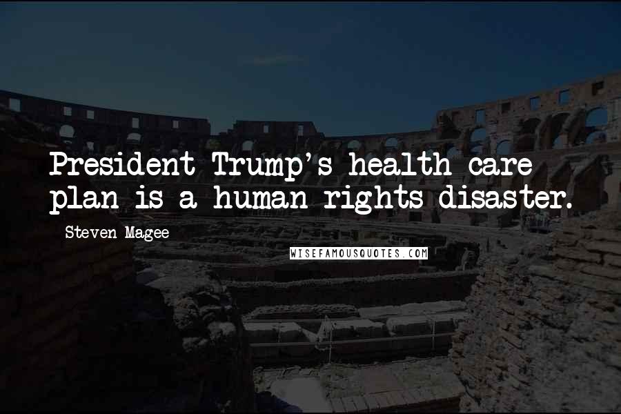 Steven Magee Quotes: President Trump's health care plan is a human rights disaster.