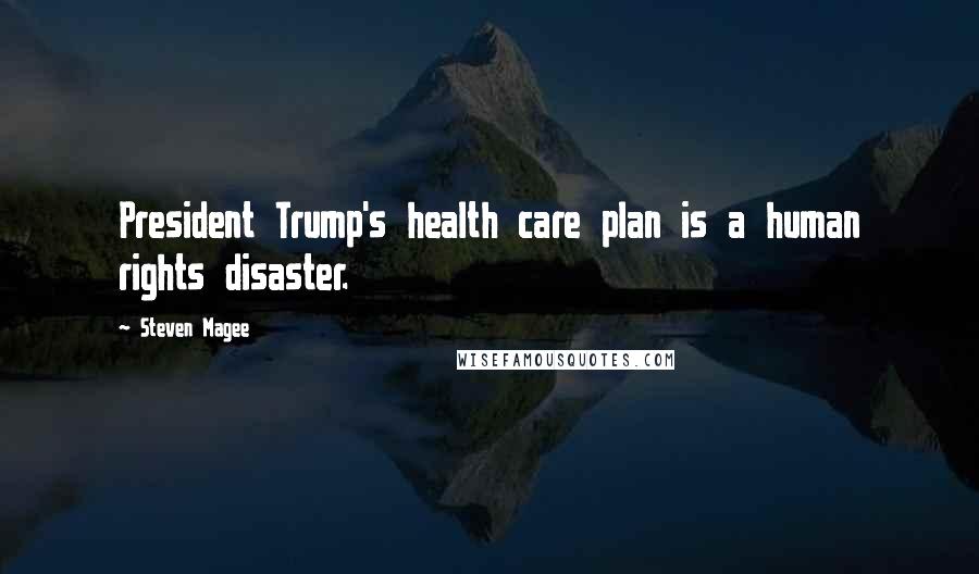 Steven Magee Quotes: President Trump's health care plan is a human rights disaster.