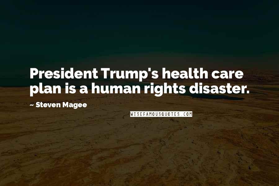 Steven Magee Quotes: President Trump's health care plan is a human rights disaster.