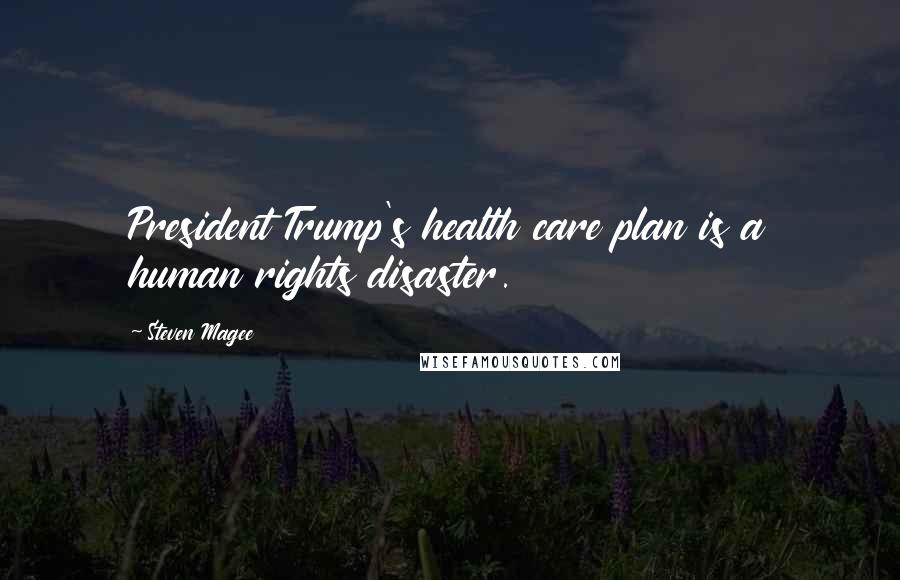 Steven Magee Quotes: President Trump's health care plan is a human rights disaster.