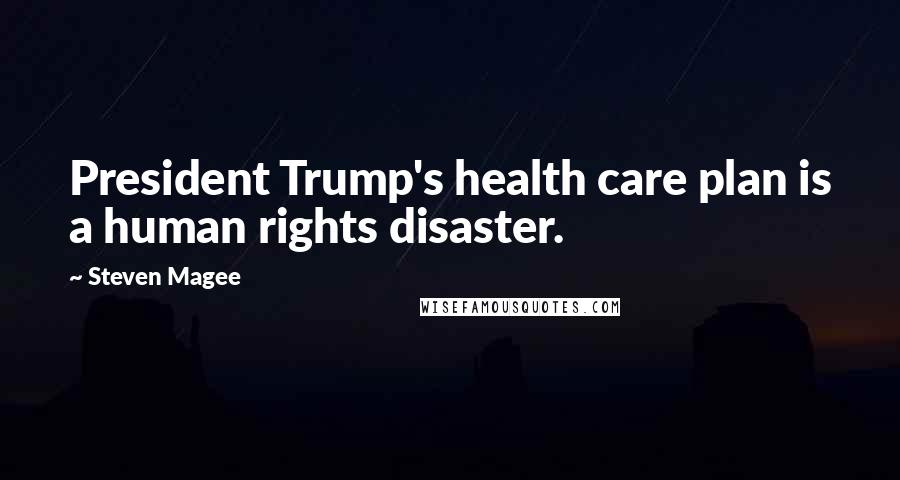 Steven Magee Quotes: President Trump's health care plan is a human rights disaster.