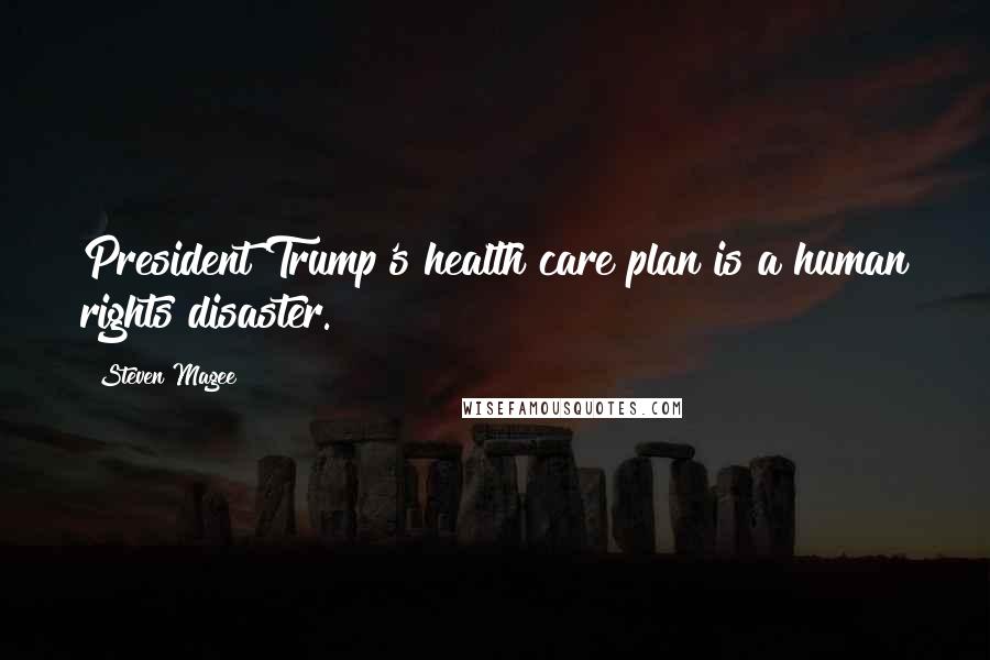 Steven Magee Quotes: President Trump's health care plan is a human rights disaster.