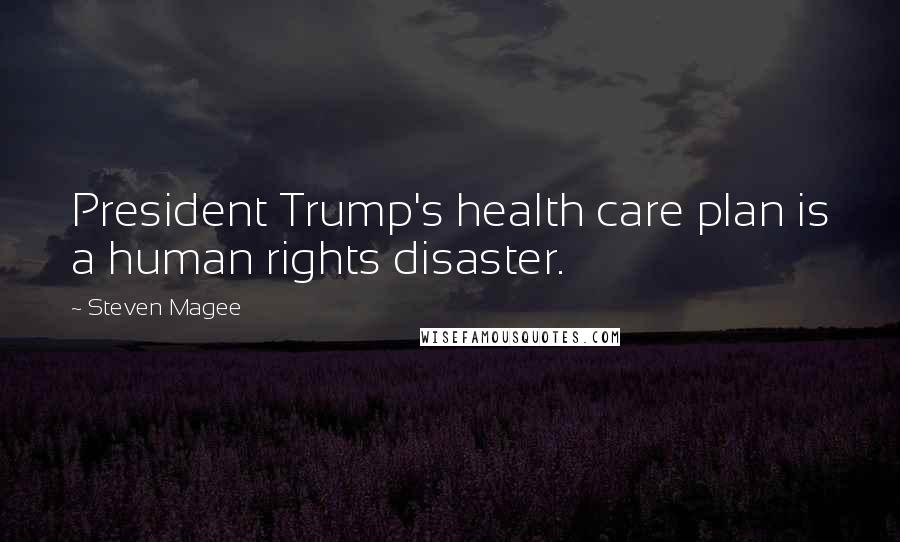 Steven Magee Quotes: President Trump's health care plan is a human rights disaster.