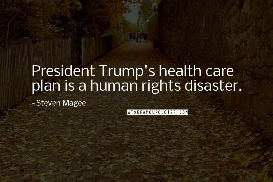 Steven Magee Quotes: President Trump's health care plan is a human rights disaster.