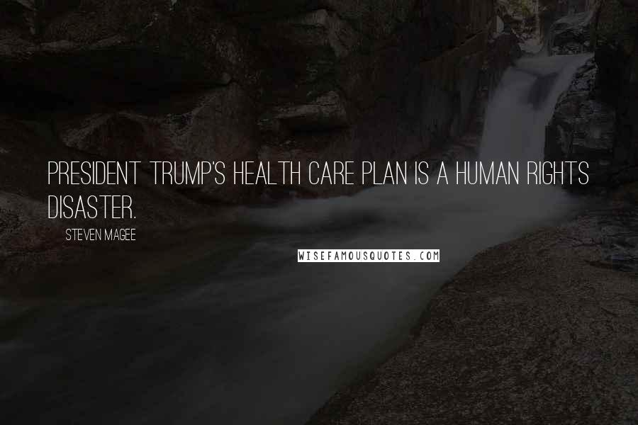 Steven Magee Quotes: President Trump's health care plan is a human rights disaster.