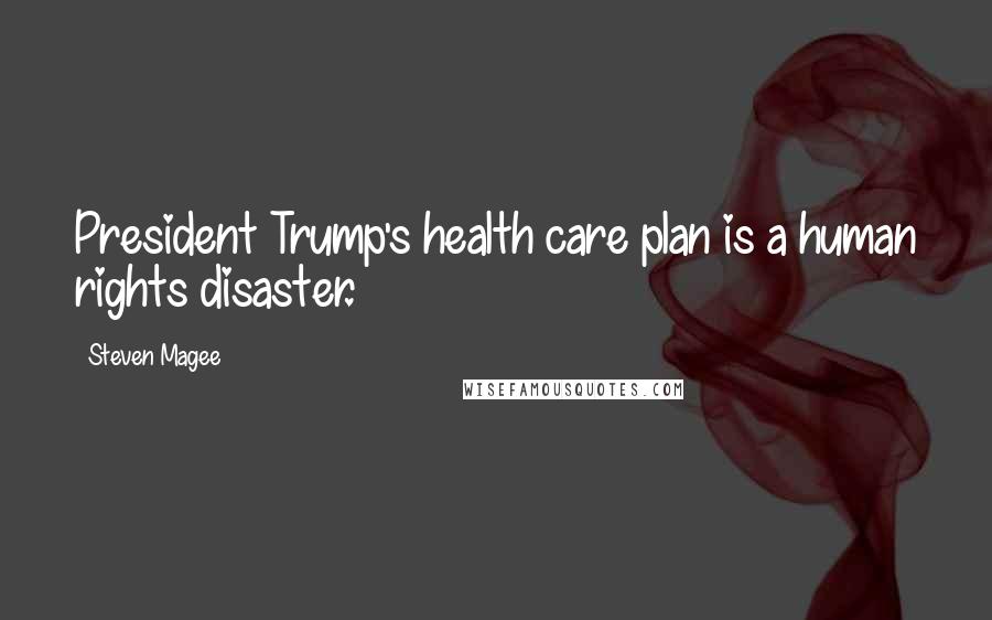 Steven Magee Quotes: President Trump's health care plan is a human rights disaster.