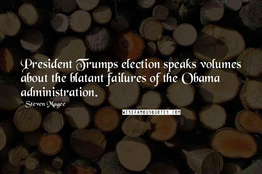 Steven Magee Quotes: President Trumps election speaks volumes about the blatant failures of the Obama administration.