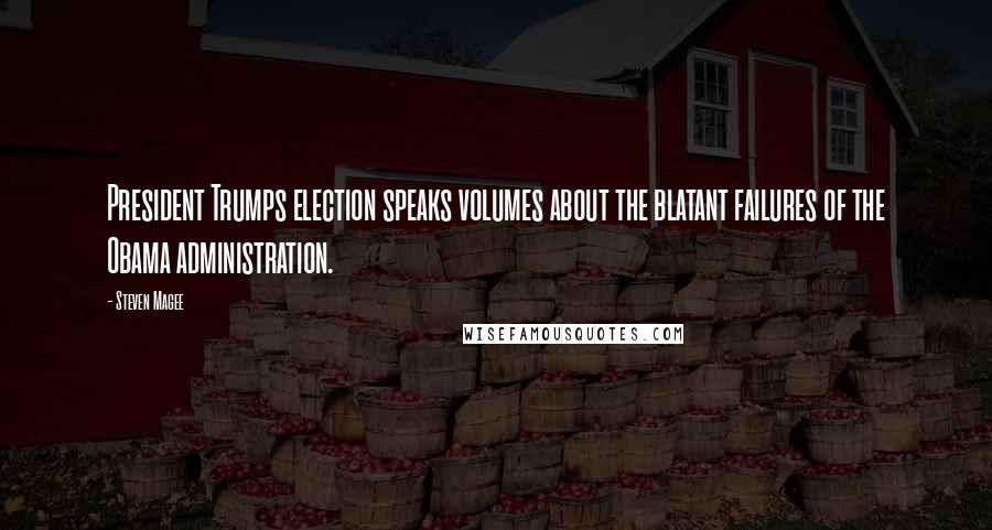 Steven Magee Quotes: President Trumps election speaks volumes about the blatant failures of the Obama administration.