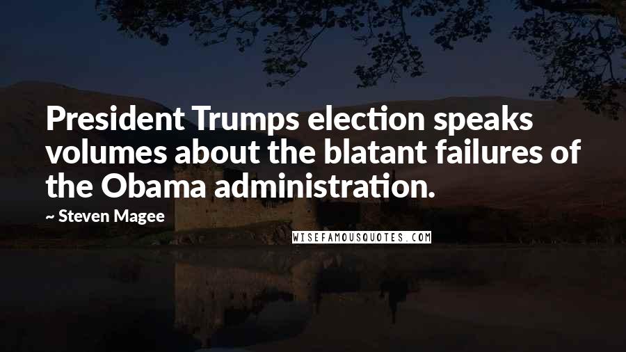 Steven Magee Quotes: President Trumps election speaks volumes about the blatant failures of the Obama administration.