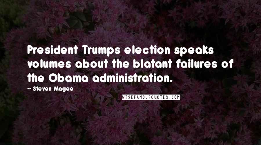 Steven Magee Quotes: President Trumps election speaks volumes about the blatant failures of the Obama administration.