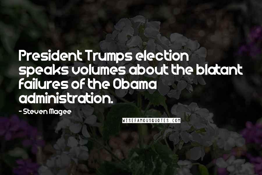 Steven Magee Quotes: President Trumps election speaks volumes about the blatant failures of the Obama administration.