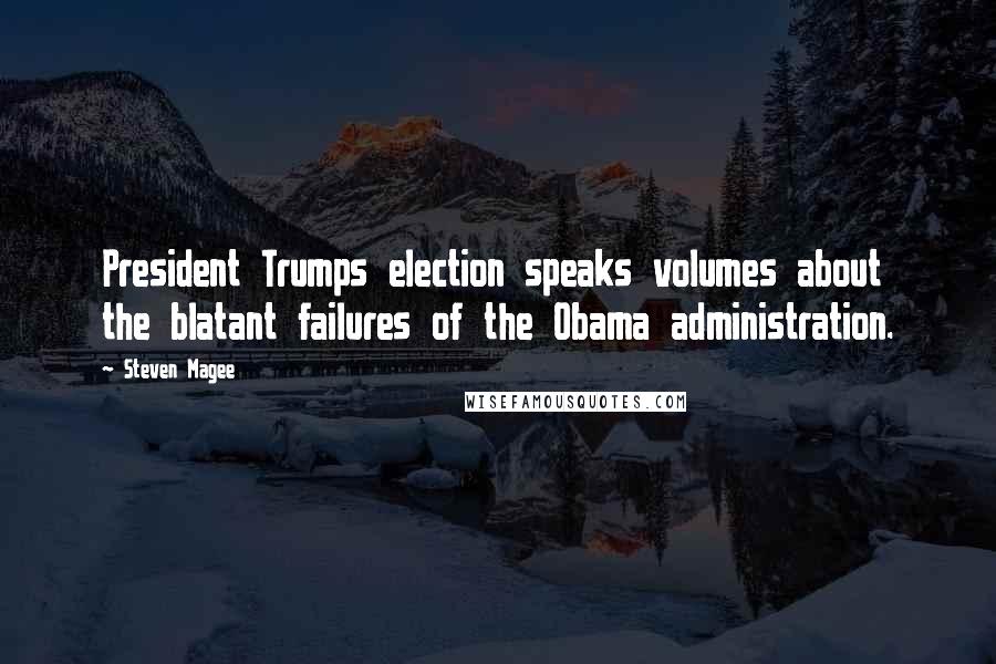 Steven Magee Quotes: President Trumps election speaks volumes about the blatant failures of the Obama administration.