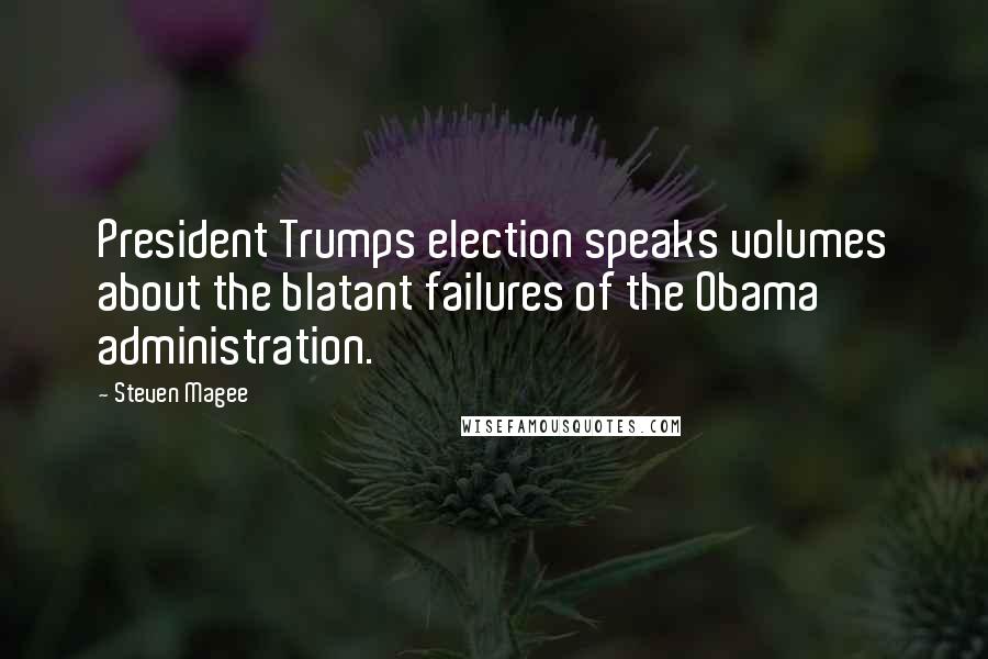 Steven Magee Quotes: President Trumps election speaks volumes about the blatant failures of the Obama administration.