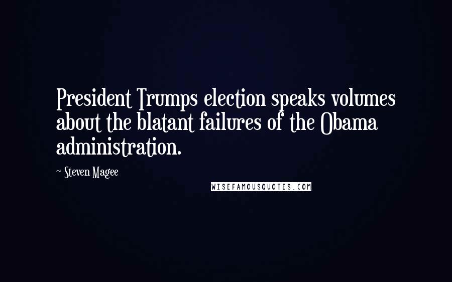 Steven Magee Quotes: President Trumps election speaks volumes about the blatant failures of the Obama administration.