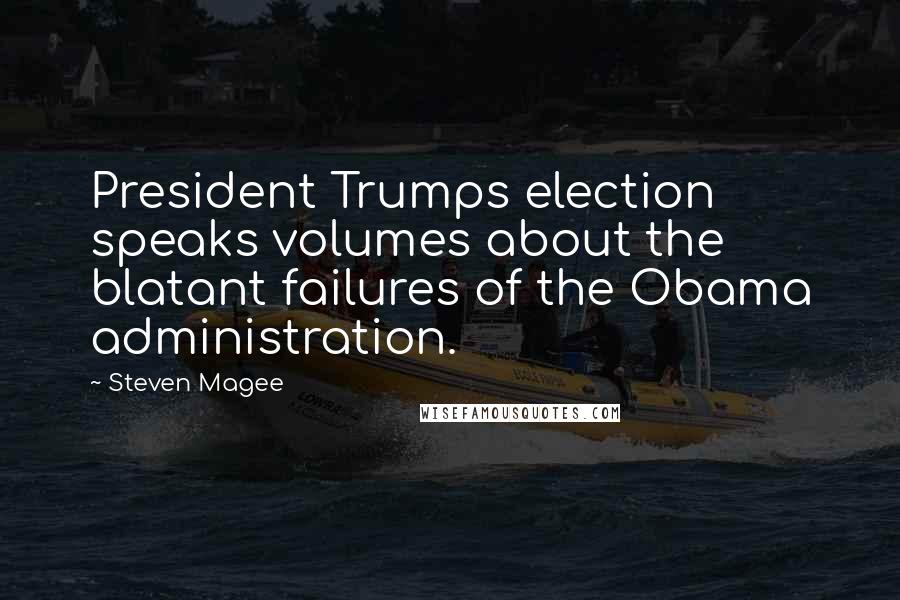 Steven Magee Quotes: President Trumps election speaks volumes about the blatant failures of the Obama administration.