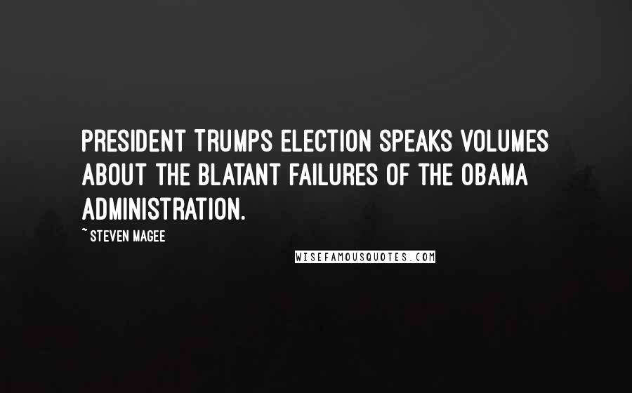 Steven Magee Quotes: President Trumps election speaks volumes about the blatant failures of the Obama administration.