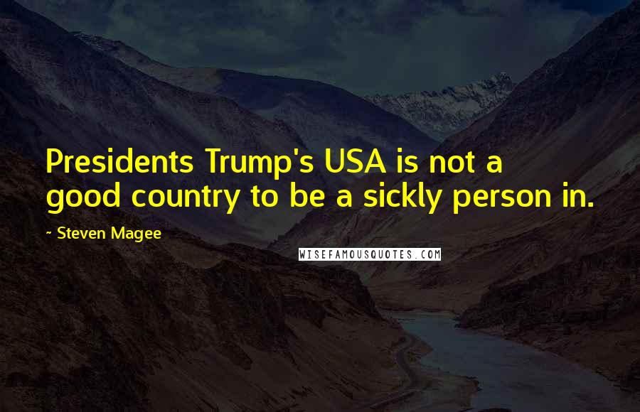 Steven Magee Quotes: Presidents Trump's USA is not a good country to be a sickly person in.