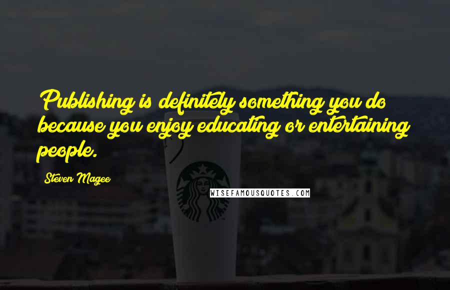 Steven Magee Quotes: Publishing is definitely something you do because you enjoy educating or entertaining people.