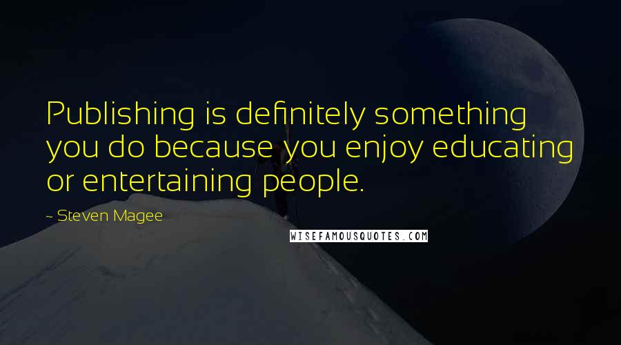 Steven Magee Quotes: Publishing is definitely something you do because you enjoy educating or entertaining people.