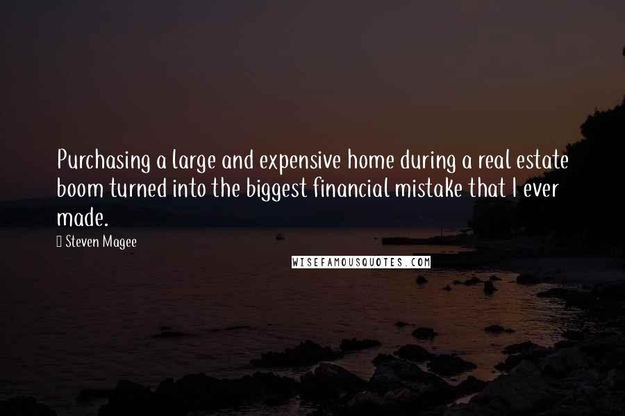 Steven Magee Quotes: Purchasing a large and expensive home during a real estate boom turned into the biggest financial mistake that I ever made.