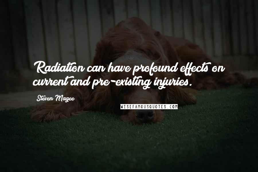 Steven Magee Quotes: Radiation can have profound effects on current and pre-existing injuries.