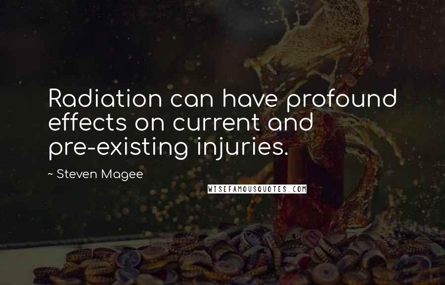 Steven Magee Quotes: Radiation can have profound effects on current and pre-existing injuries.