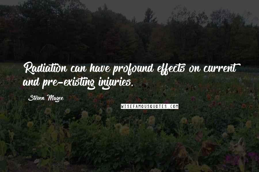 Steven Magee Quotes: Radiation can have profound effects on current and pre-existing injuries.