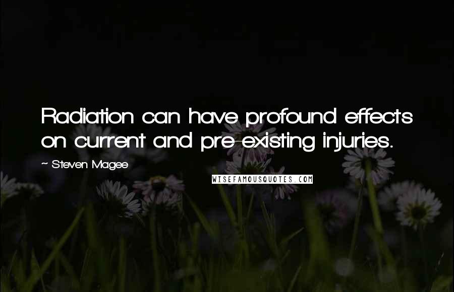 Steven Magee Quotes: Radiation can have profound effects on current and pre-existing injuries.