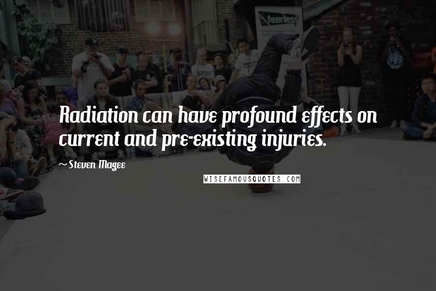 Steven Magee Quotes: Radiation can have profound effects on current and pre-existing injuries.