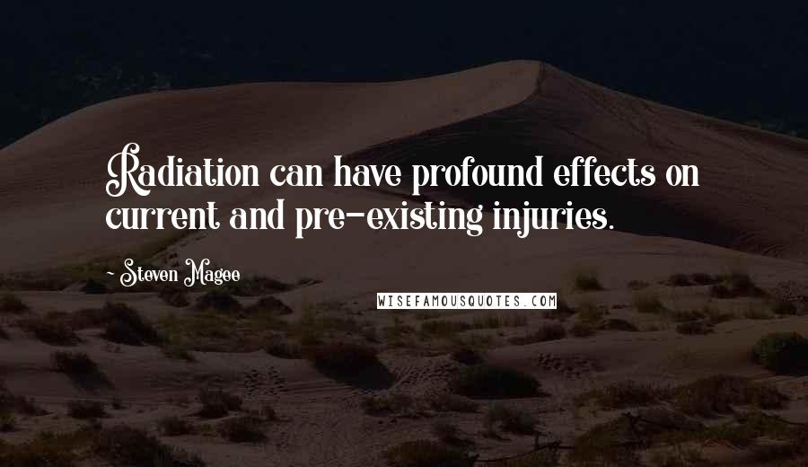 Steven Magee Quotes: Radiation can have profound effects on current and pre-existing injuries.