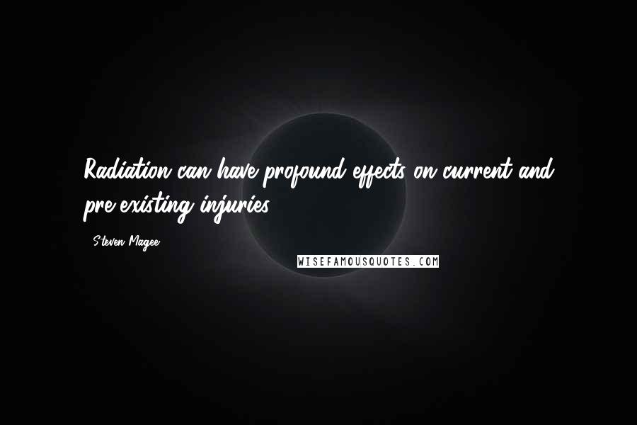 Steven Magee Quotes: Radiation can have profound effects on current and pre-existing injuries.