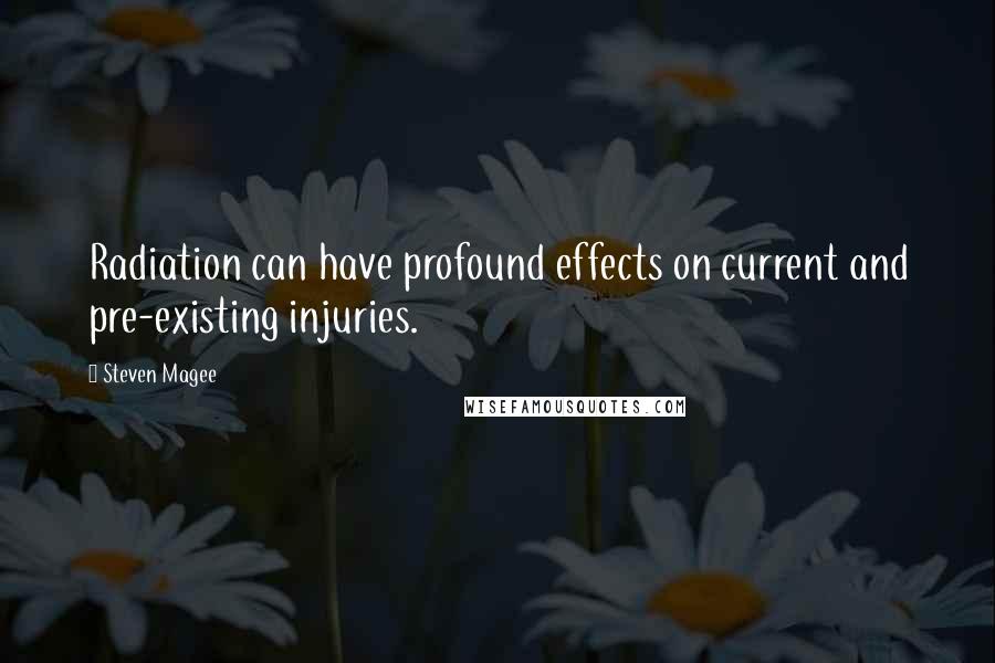 Steven Magee Quotes: Radiation can have profound effects on current and pre-existing injuries.