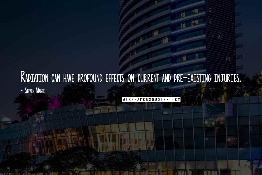 Steven Magee Quotes: Radiation can have profound effects on current and pre-existing injuries.