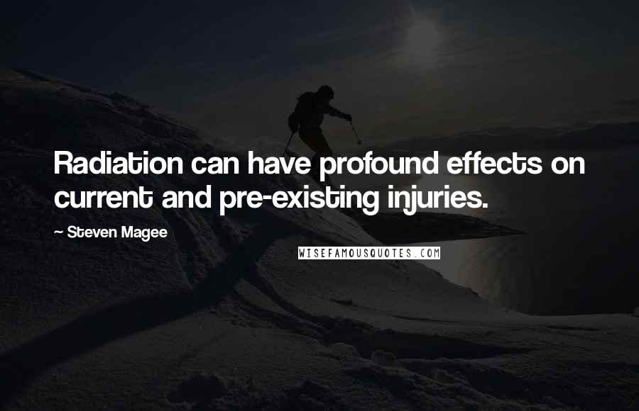 Steven Magee Quotes: Radiation can have profound effects on current and pre-existing injuries.