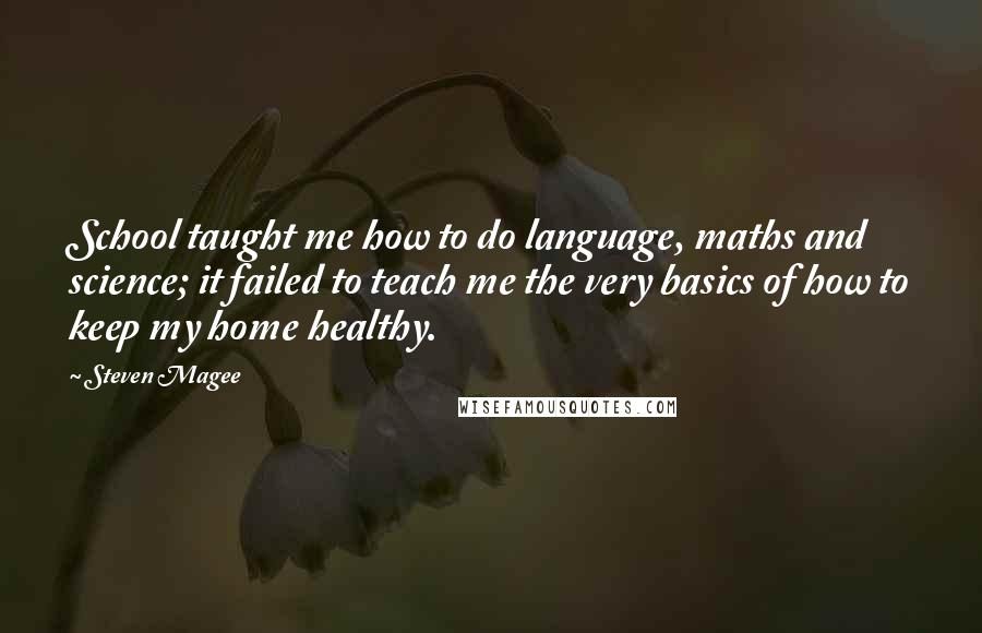 Steven Magee Quotes: School taught me how to do language, maths and science; it failed to teach me the very basics of how to keep my home healthy.
